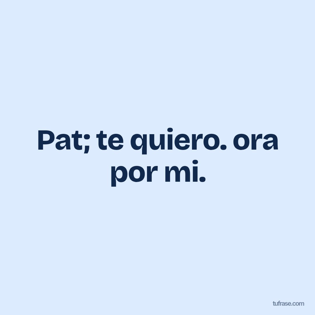 Pat; te quiero. ora por mi.