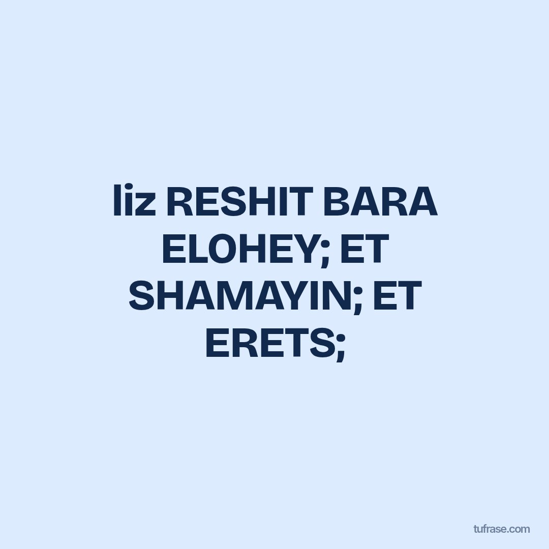 liz RESHIT BARA ELOHEY; ET SHAMAYIN; ET ERETS;