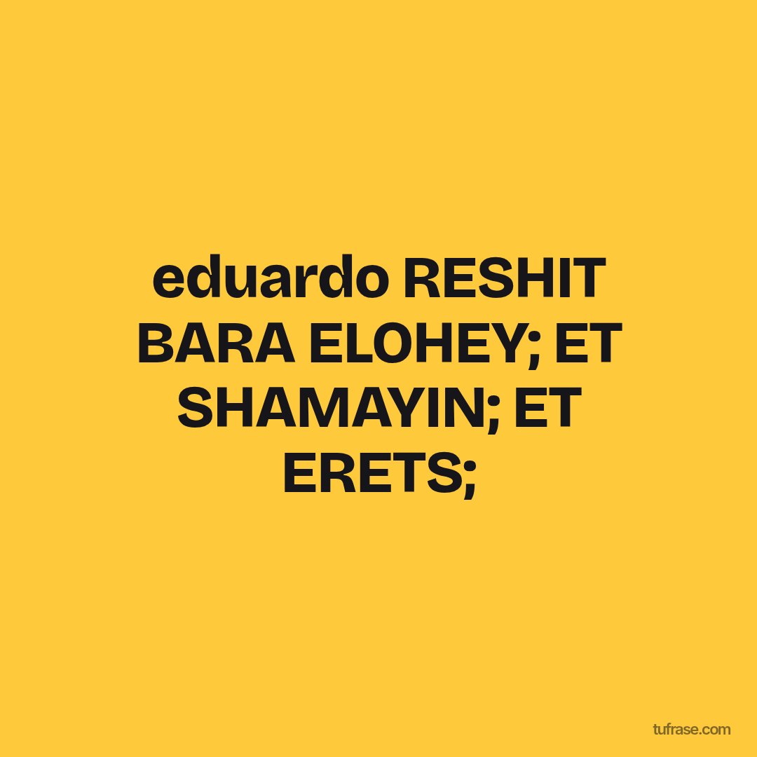 eduardo RESHIT BARA ELOHEY; ET SHAMAYIN; ET ERETS;