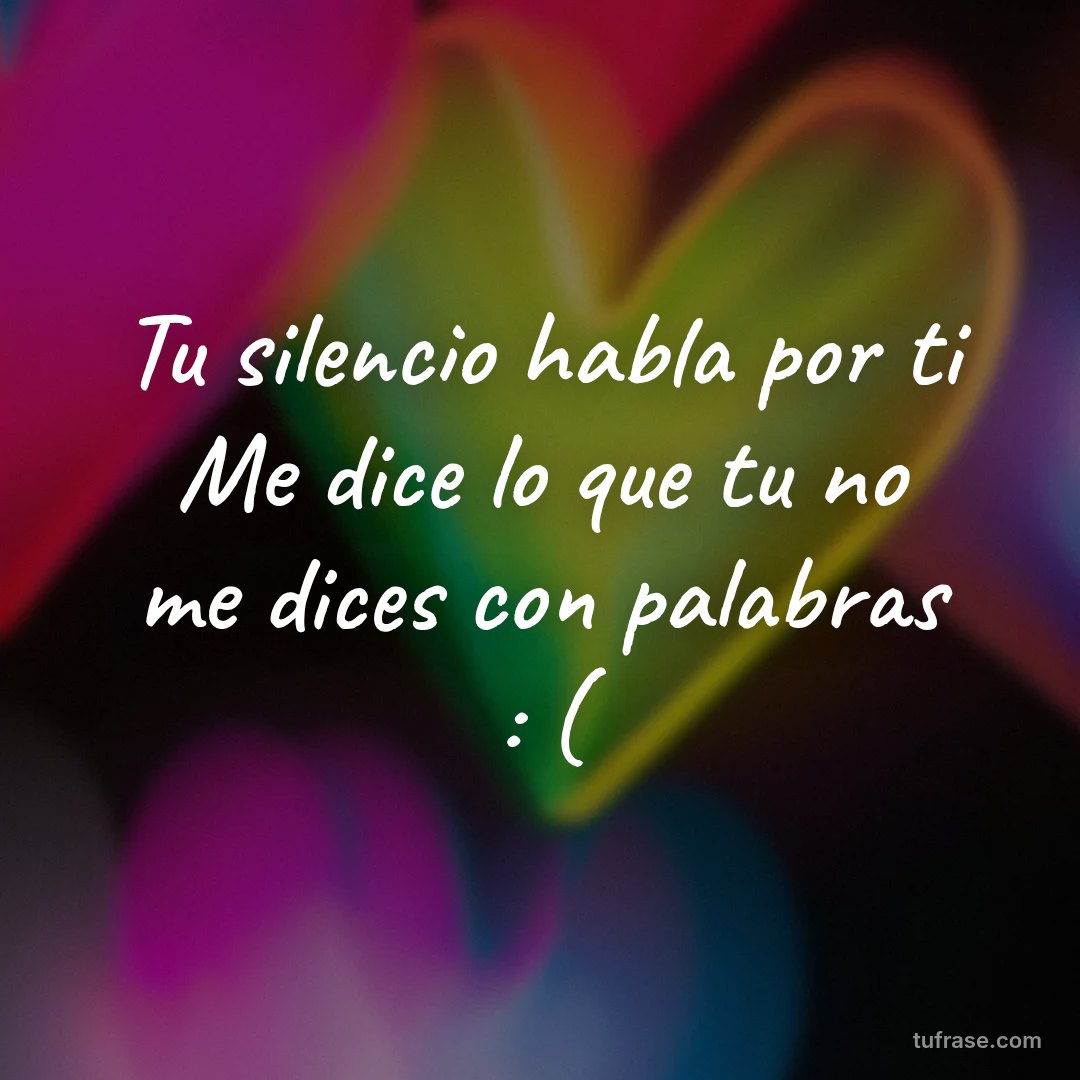 Tu silencio habla por ti Me dice lo que tu no me dices con palabras : (