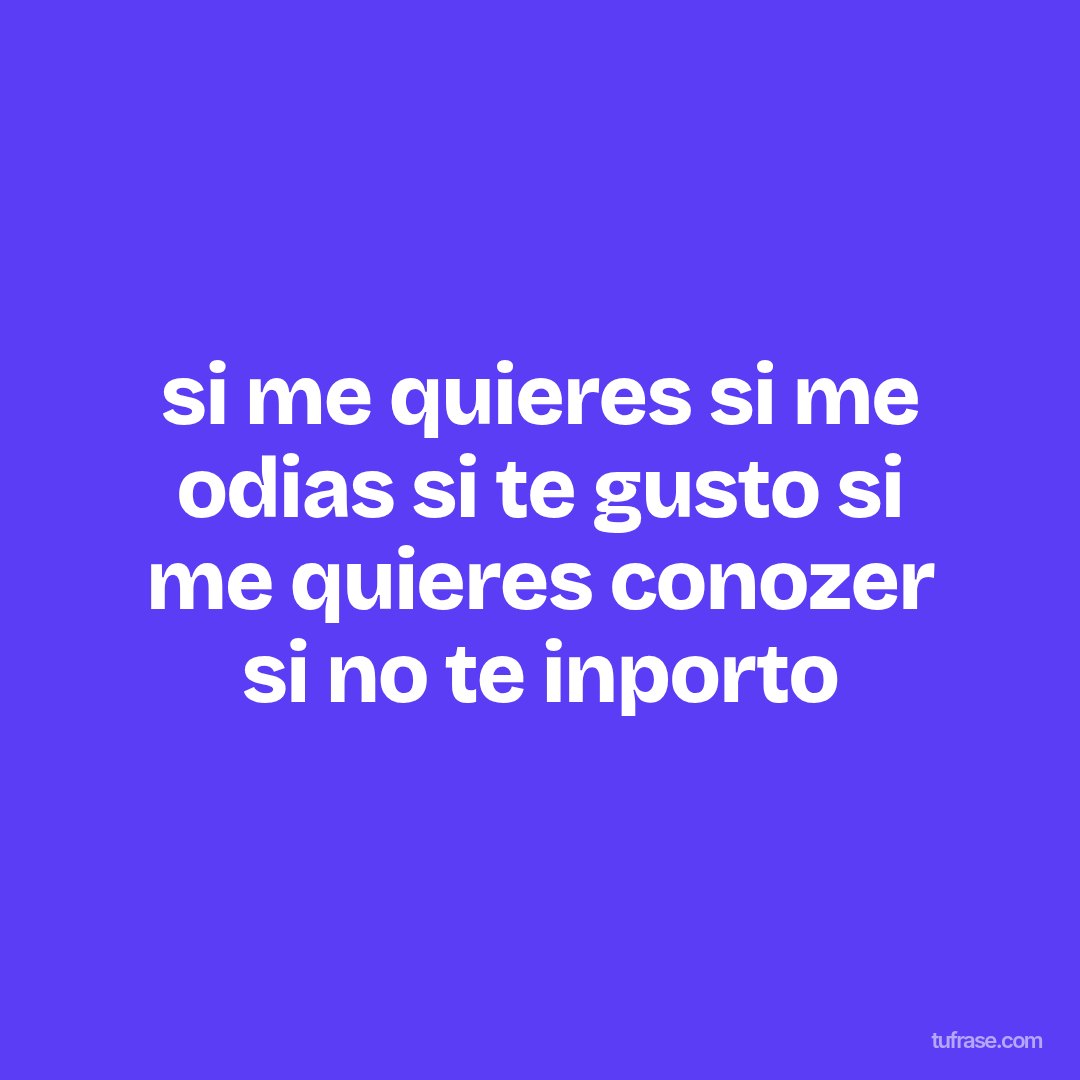si me quieres si me odias si te gusto si me quieres conozer si no te inporto