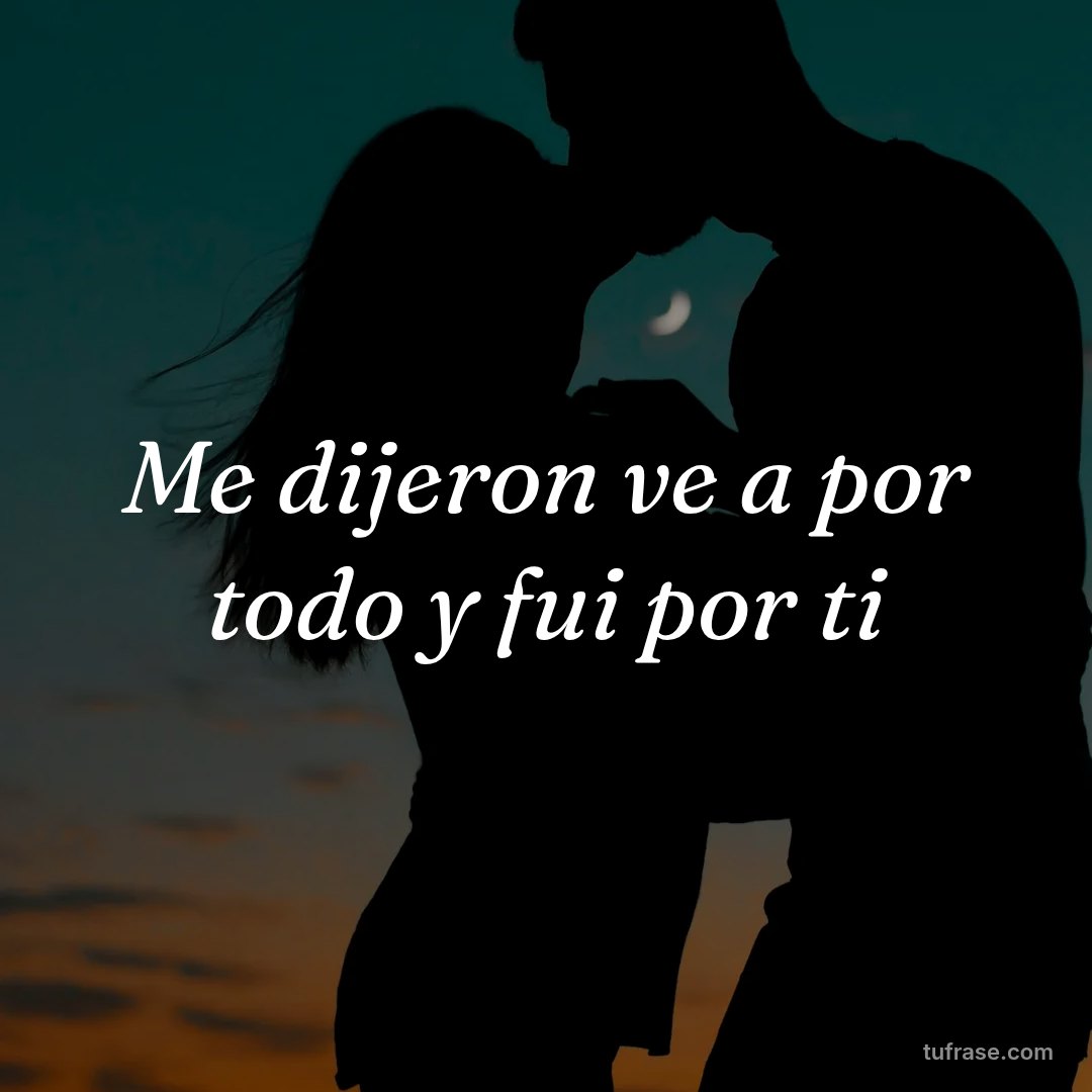Me dijeron ve a por todo y fui por ti