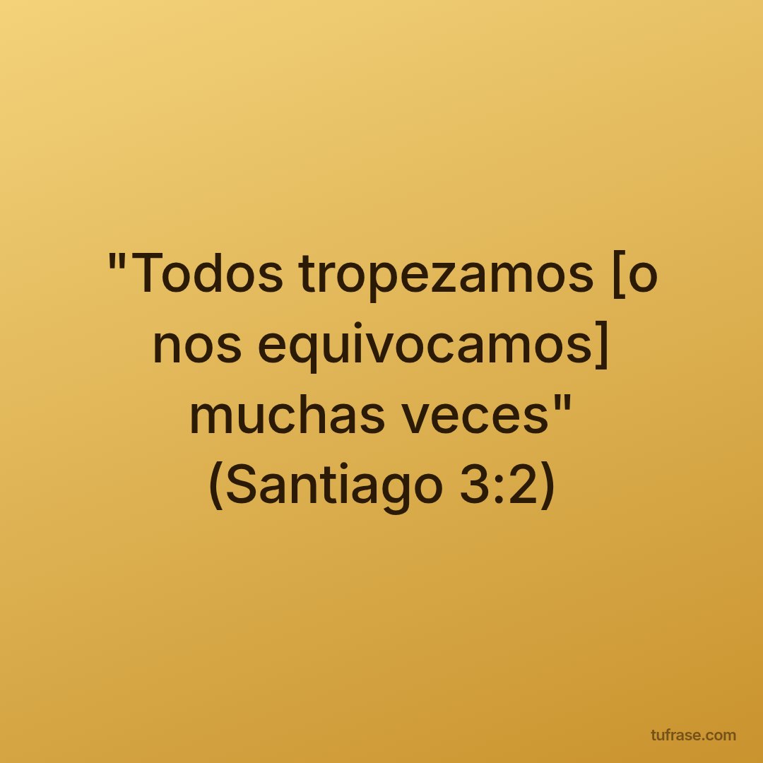 "Todos tropezamos [o nos equivocamos] muchas veces" (Santiago 3:2)
