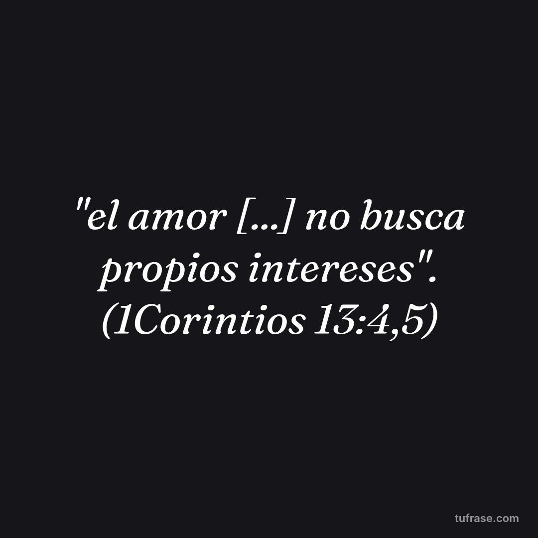 "el amor [...] no busca propios intereses". (1Corintios 13:4,5)