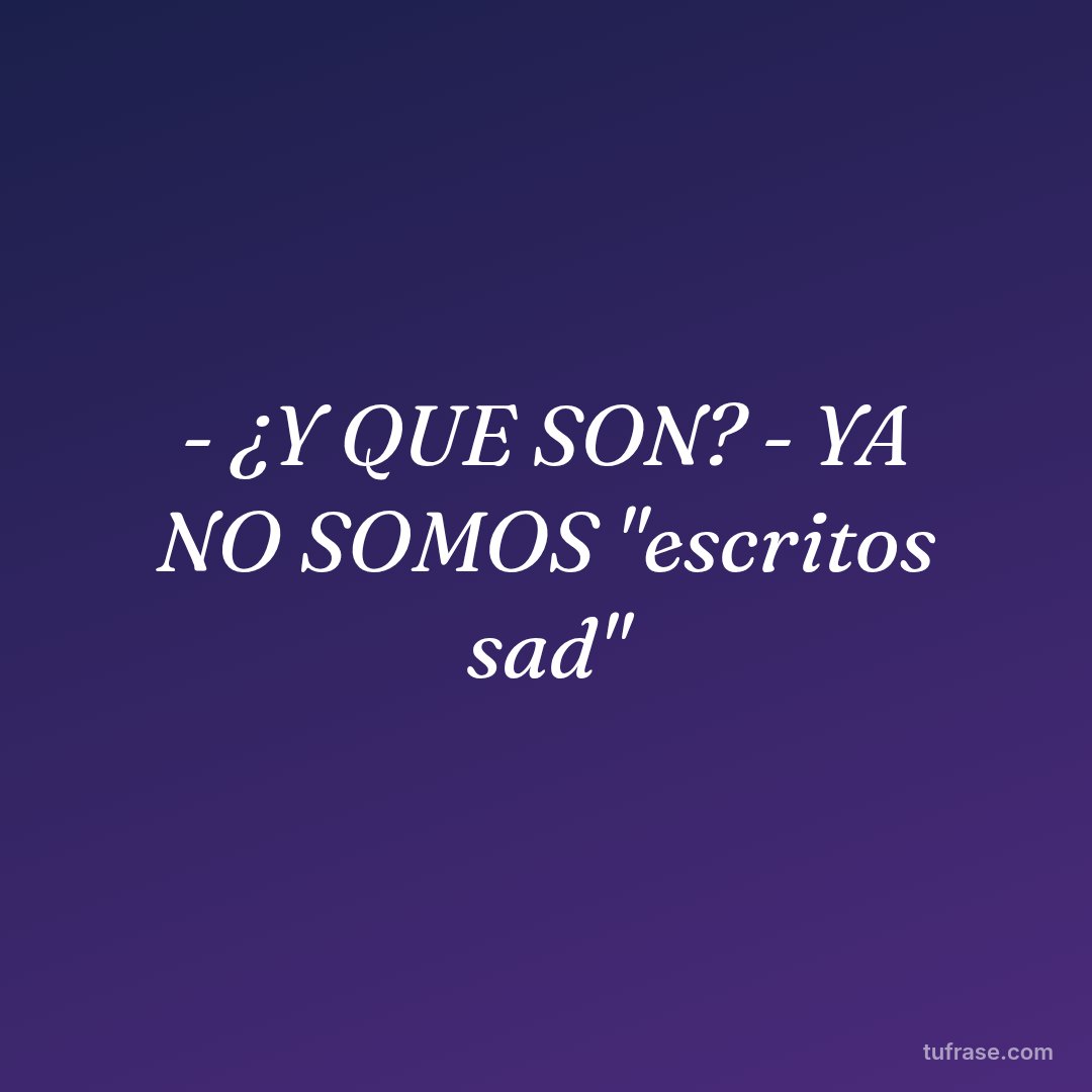 - ¿Y QUE SON? - YA NO SOMOS "escritos sad"