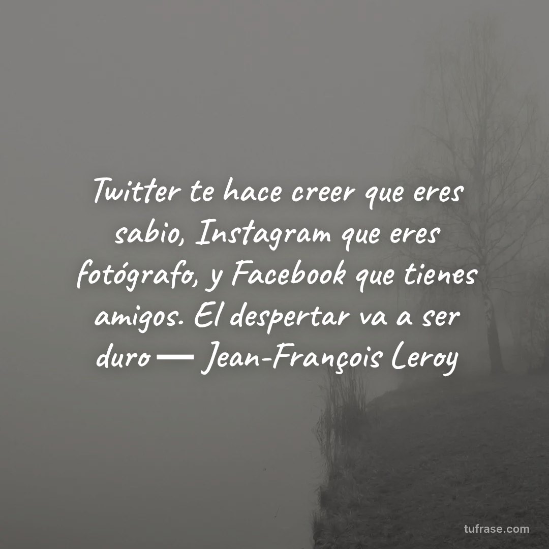 Twitter te hace creer que eres sabio, Instagram que eres fotógrafo, y Facebook que tienes amigos. El despertar va a ser duro ― Jean-François Leroy