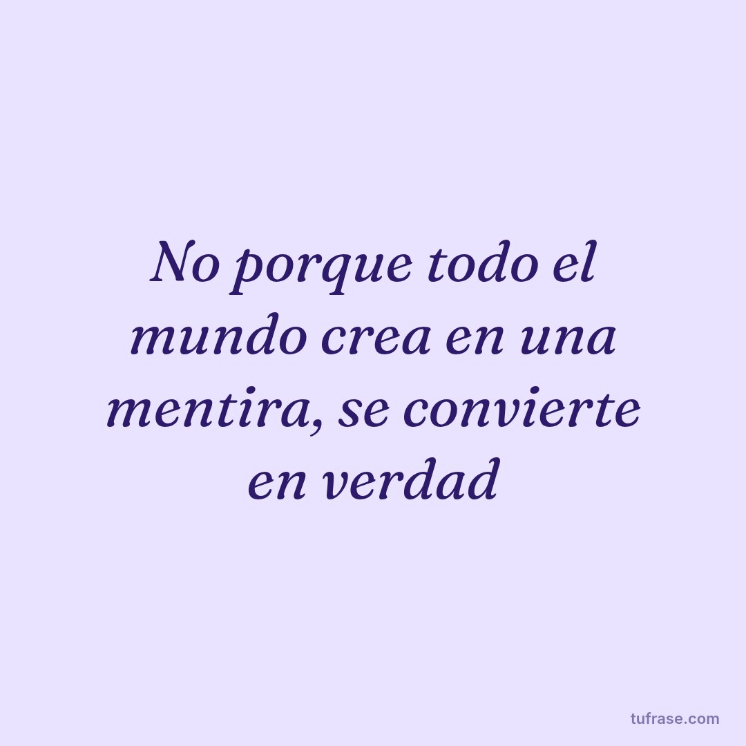 No porque todo el mundo crea en una mentira, se convierte en verdad