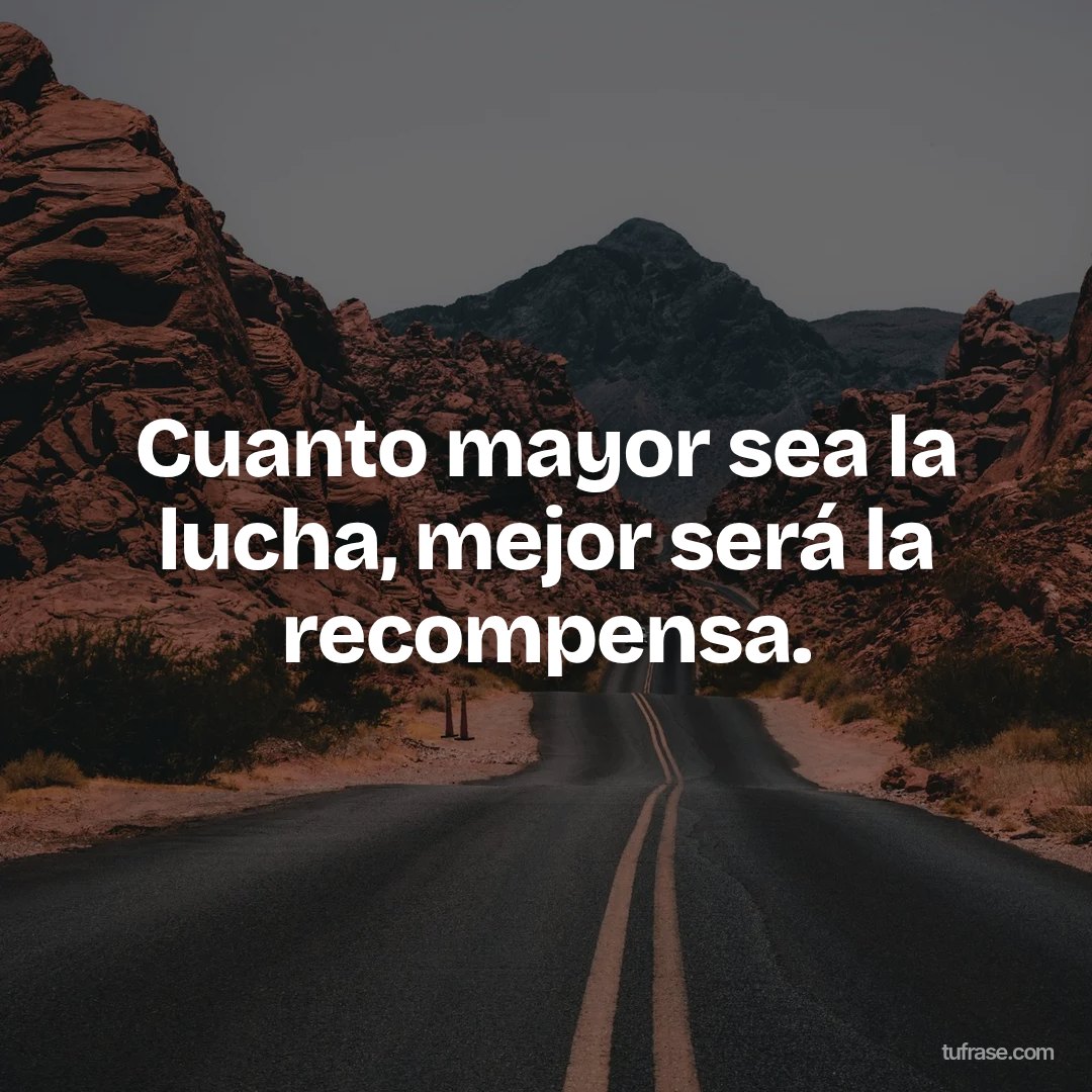 Cuanto mayor sea la lucha, mejor será la recompensa.