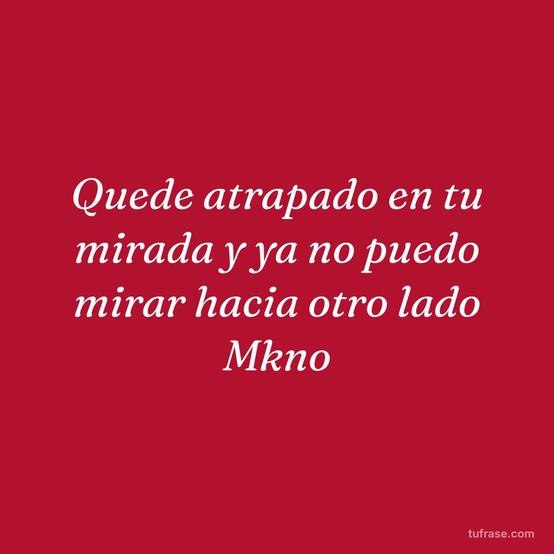 Quede atrapado en tu mirada y ya no puedo mirar hacia otro lado Mkno