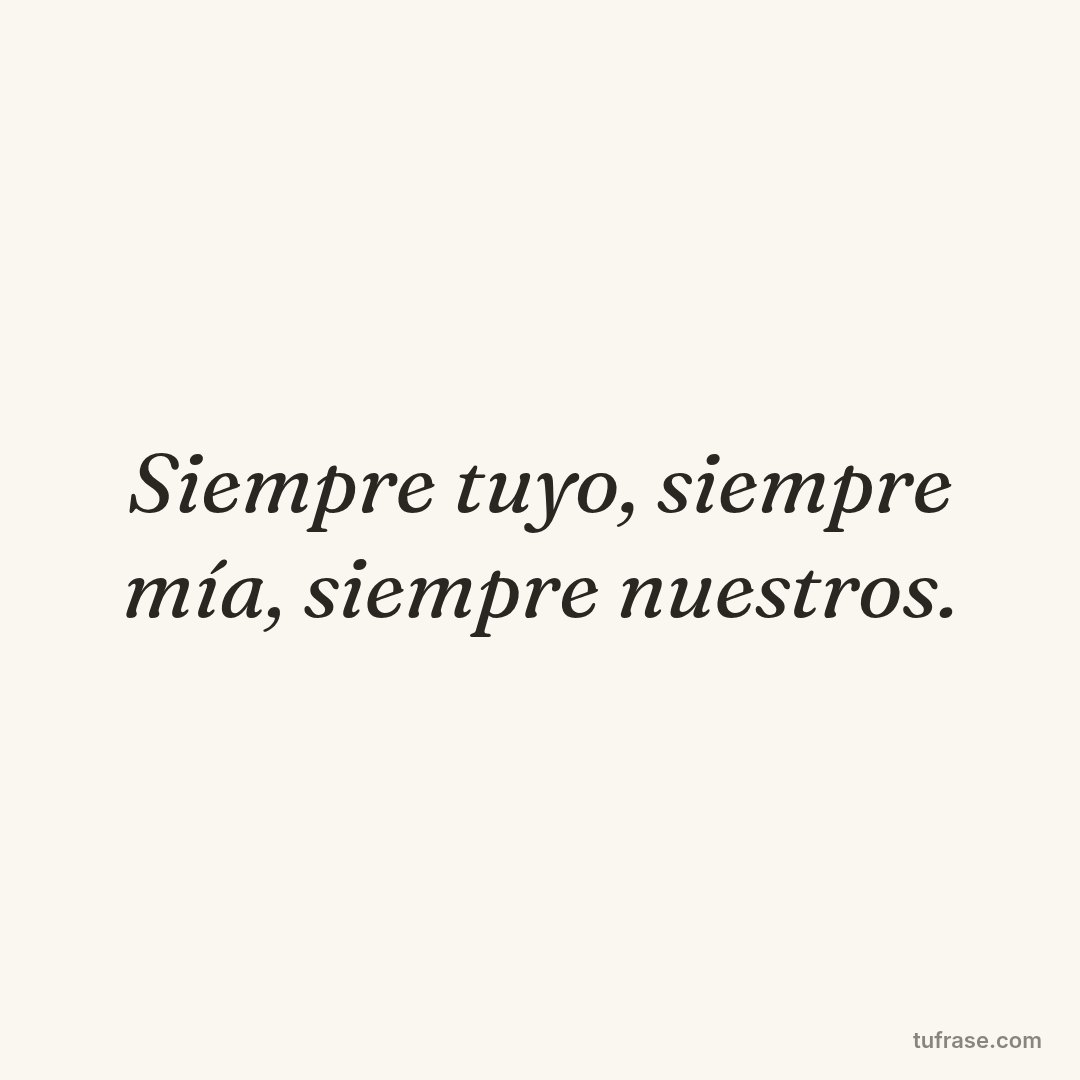 Siempre tuyo, siempre mía, siempre nuestros.