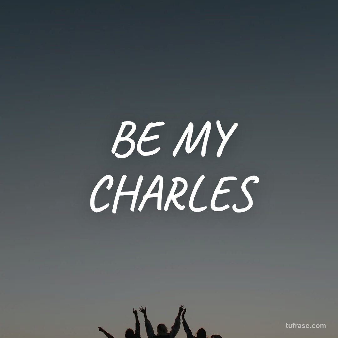 BE MY CHARLES