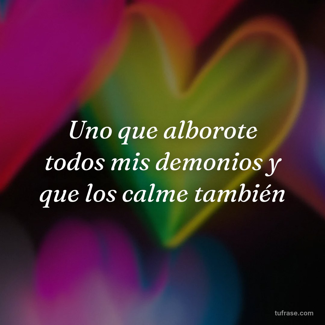 Uno que alborote todos mis demonios y que los calme también