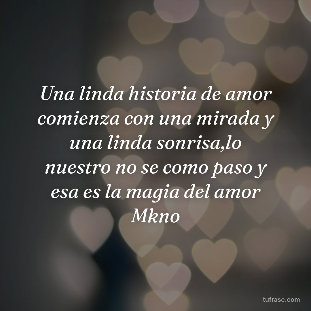 Una linda historia de amor comienza con una mirada y una linda sonrisa,lo nuestro no se como paso y esa es la magia del amor Mkno