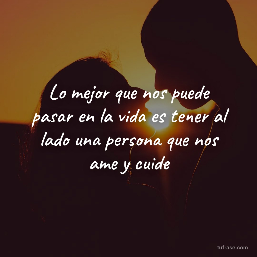 Lo mejor que nos puede pasar en la vida es tener al lado una persona que nos ame y cuide