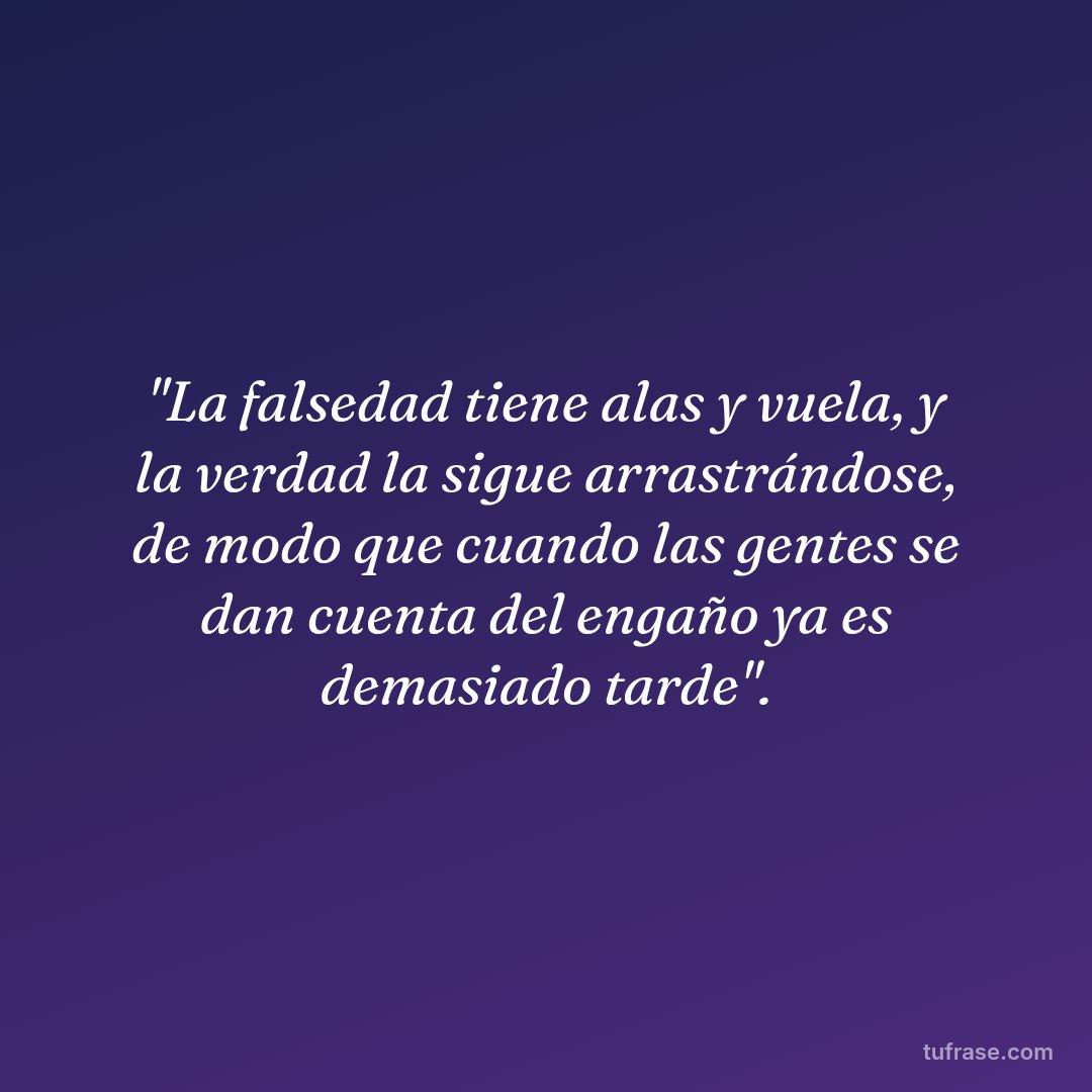 "La falsedad tiene alas y vuela, y la verdad la sigue arrastrándose, de modo que cuando las gentes se dan cuenta del engaño ya es demasiado tarde".