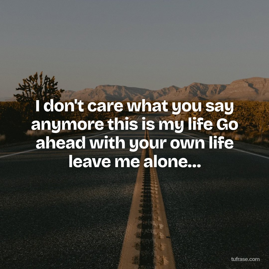 I don't care what you say anymore this is my life Go ahead with your own life leave me alone…