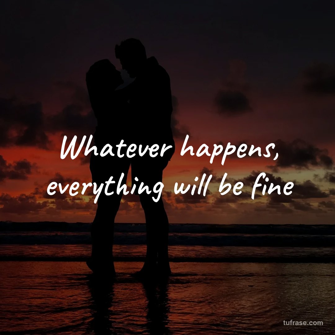 Whatever happens, everything will be fine