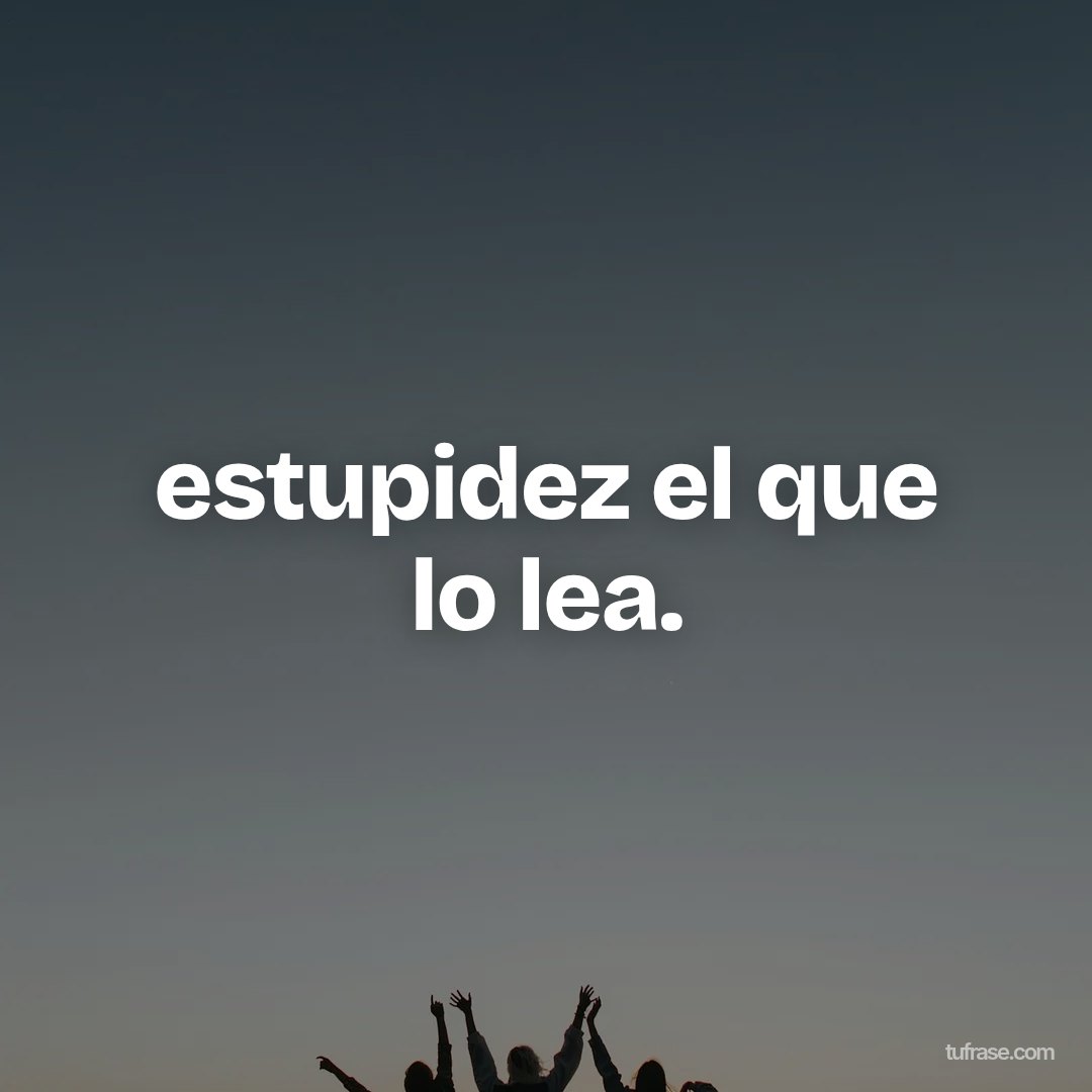 estupidez el que lo lea.
