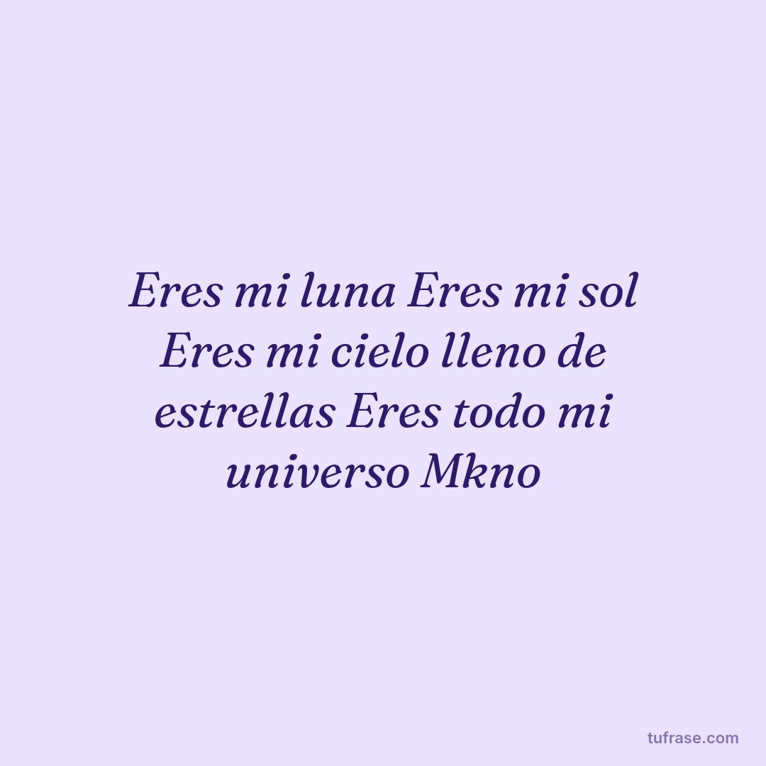 Eres mi luna Eres mi sol Eres mi cielo lleno de estrellas Eres todo mi universo Mkno