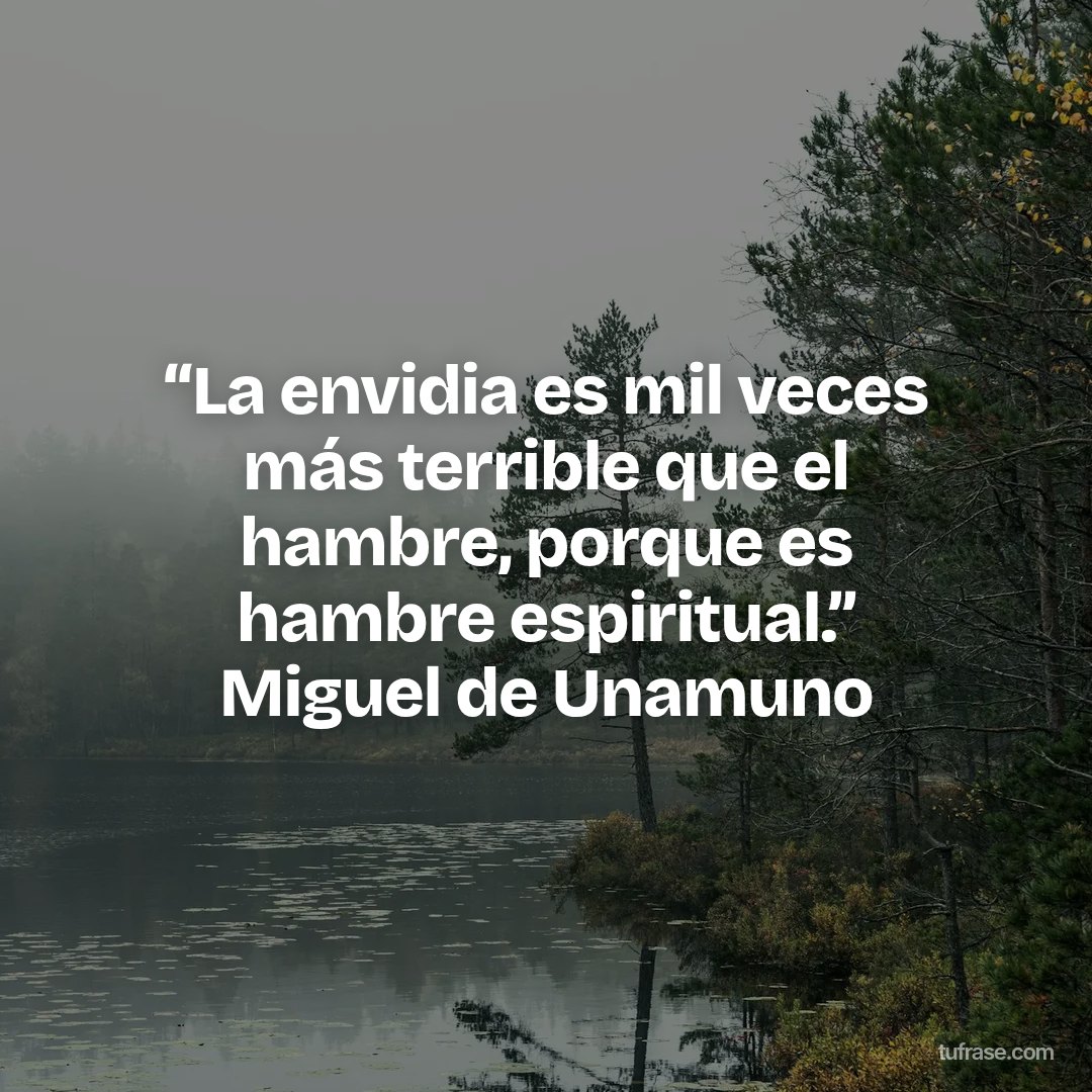 “La envidia es mil veces más terrible que el hambre, porque es hambre espiritual.” Miguel de Unamuno