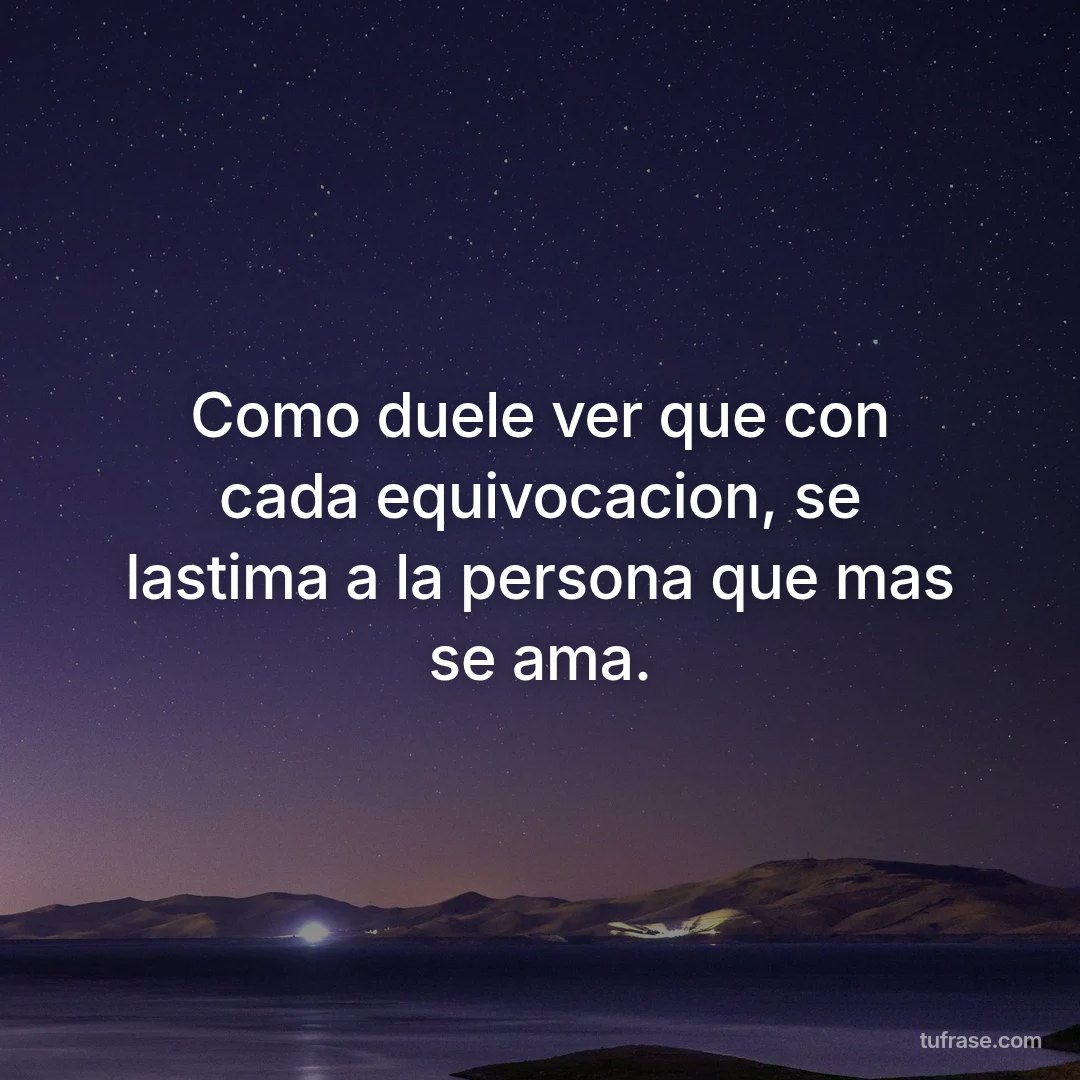 Como duele ver que con cada equivocacion, se lastima a la persona que mas se ama.