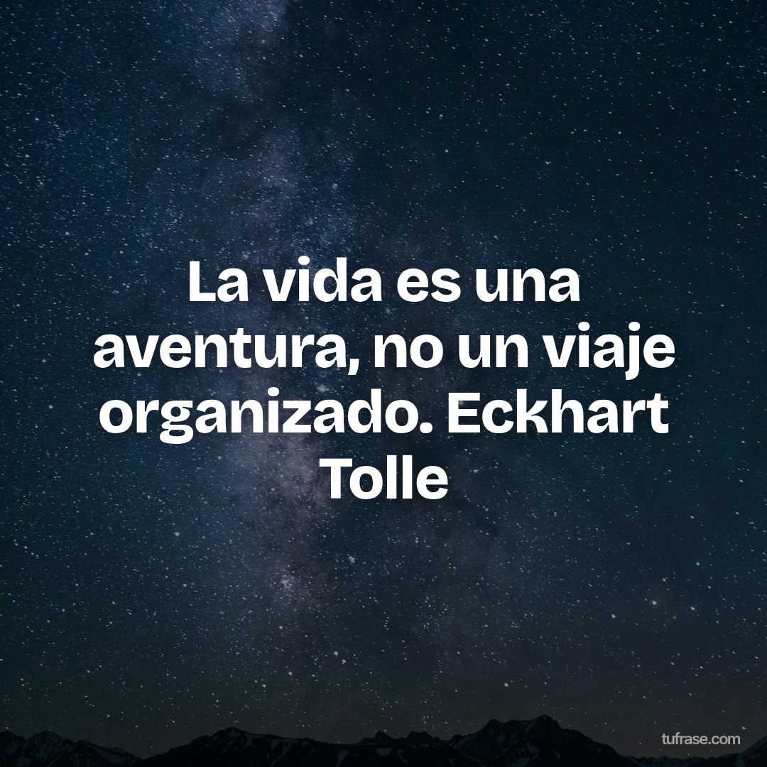 La vida es una aventura, no un viaje organizado. Eckhart Tolle