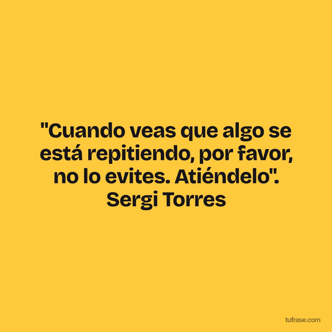 "Cuando veas que algo se está repitiendo, por favor, no lo evites. Atiéndelo". Sergi Torres