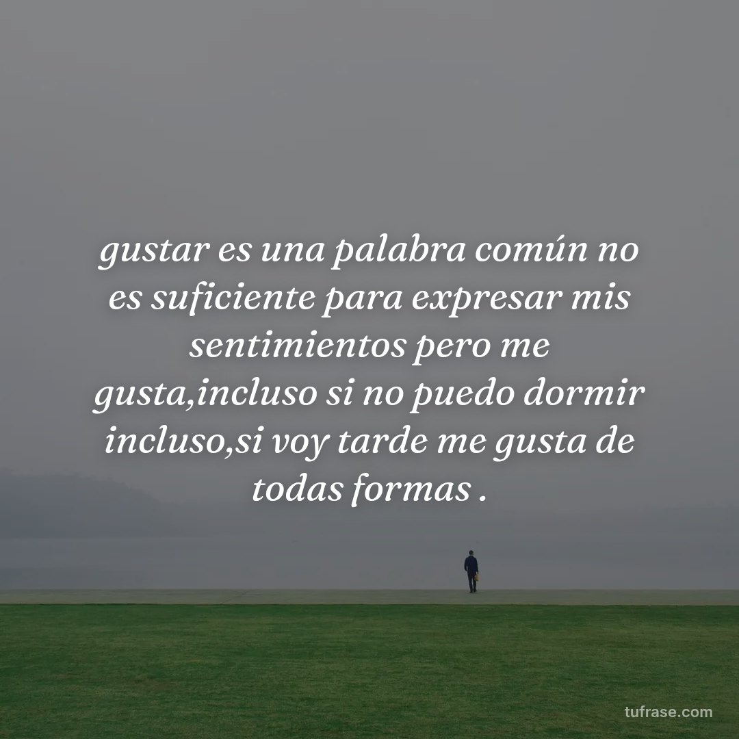 gustar es una palabra común no es suficiente para expresar mis sentimientos pero me gusta,incluso si no puedo dormir incluso,si voy tarde me gusta de todas formas .