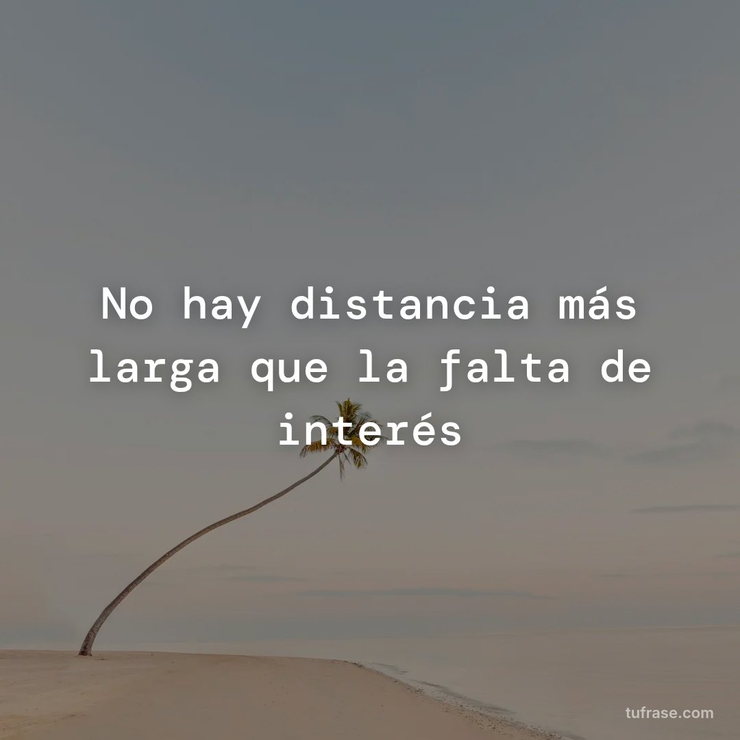 No hay distancia más larga que la falta de interés