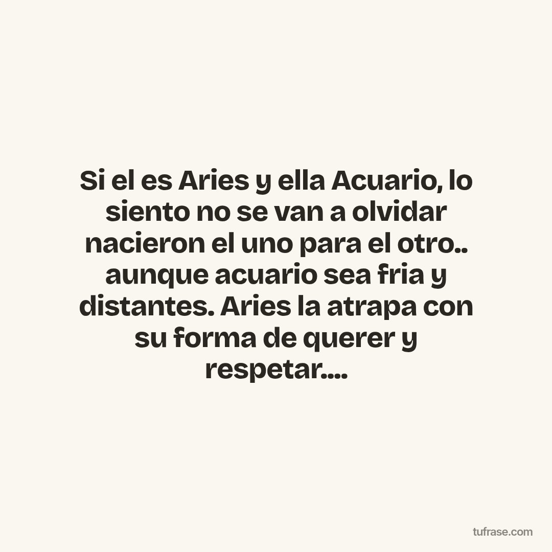 Si el es Aries y ella Acuario, lo siento no se van a olvidar nacieron el uno para el otro.. aunque acuario sea fria y distantes. Aries la atrapa con su forma de querer y respetar....