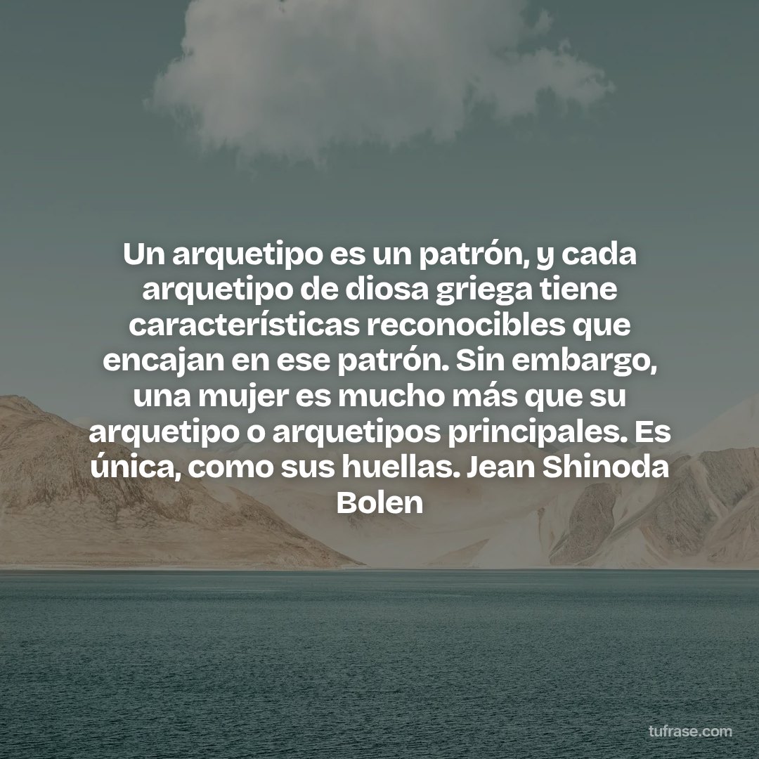 Un arquetipo es un patrón, y cada arquetipo de diosa griega tiene características reconocibles que encajan en ese patrón. Sin embargo, una mujer es mucho más que su arquetipo o arquetipos principales. Es única, como sus huellas. Jean Shinoda Bolen