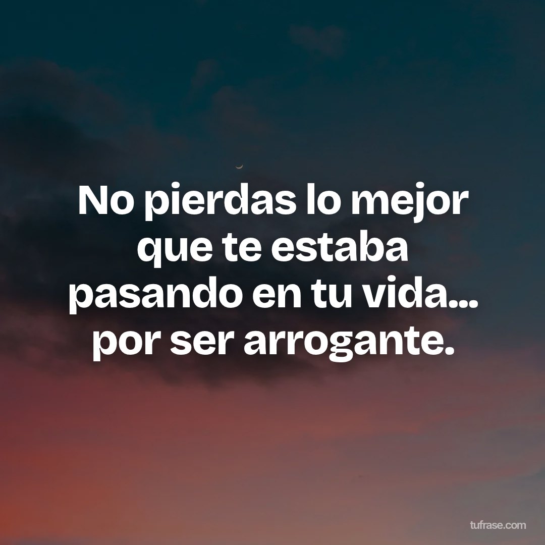No pierdas lo mejor que te estaba pasando en tu vida... por ser arrogante.