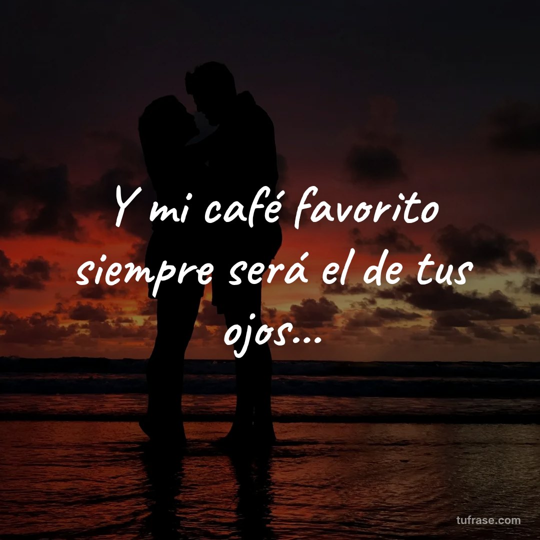 Y mi café favorito siempre será el de tus ojos...