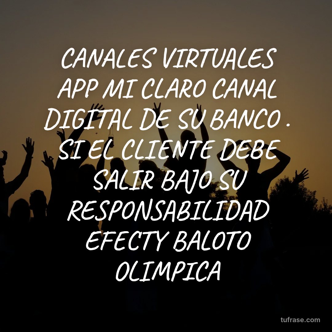CANALES VIRTUALES APP MI CLARO CANAL DIGITAL DE SU BANCO . SI EL CLIENTE DEBE SALIR BAJO SU RESPONSABILIDAD EFECTY BALOTO OLIMPICA
