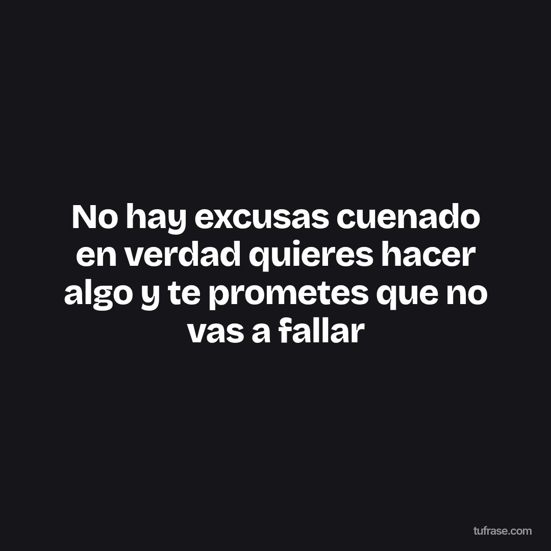 No hay excusas cuenado en verdad quieres hacer algo y te prometes que no vas a fallar