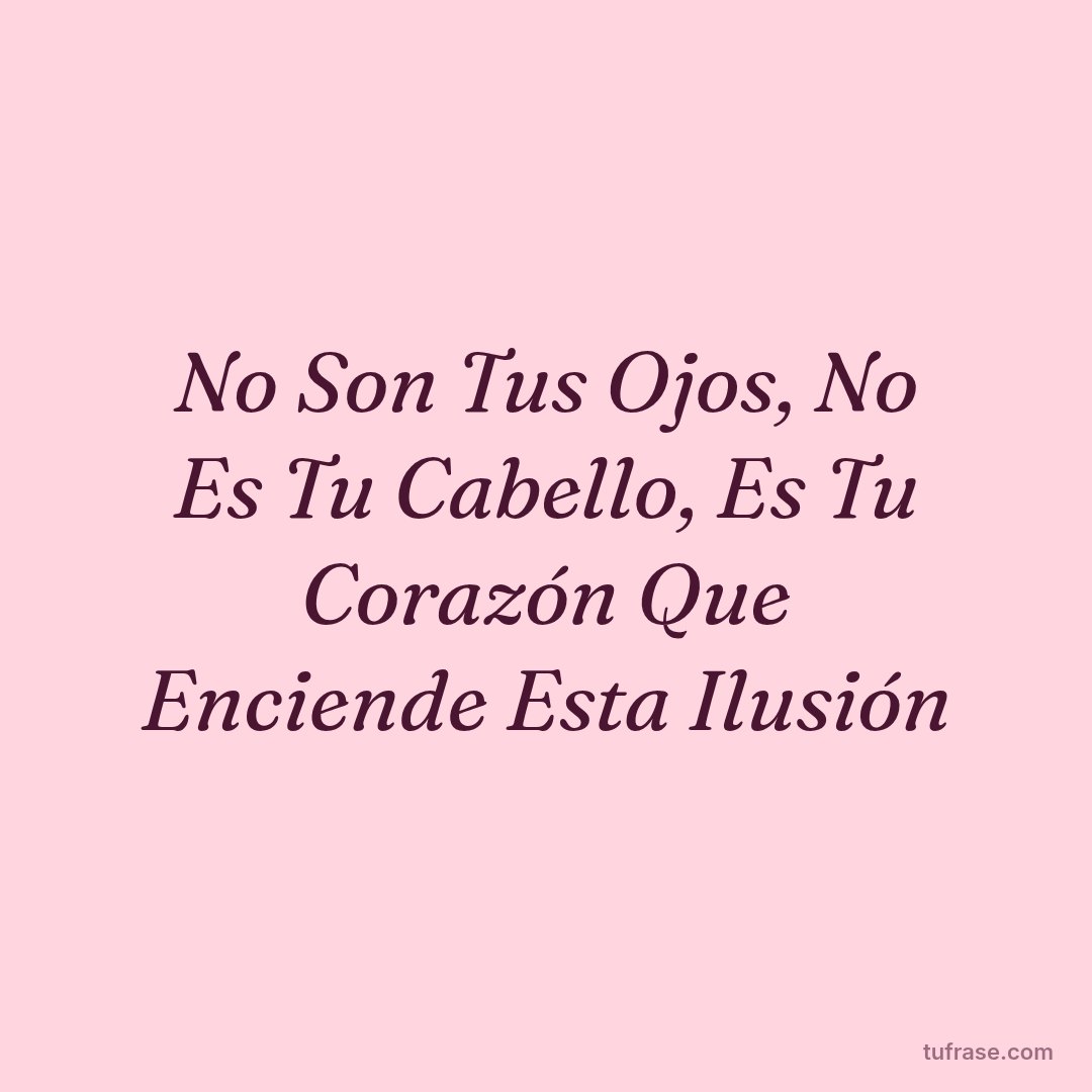 No Son Tus Ojos, No Es Tu Cabello, Es Tu Corazón Que Enciende Esta Ilusión