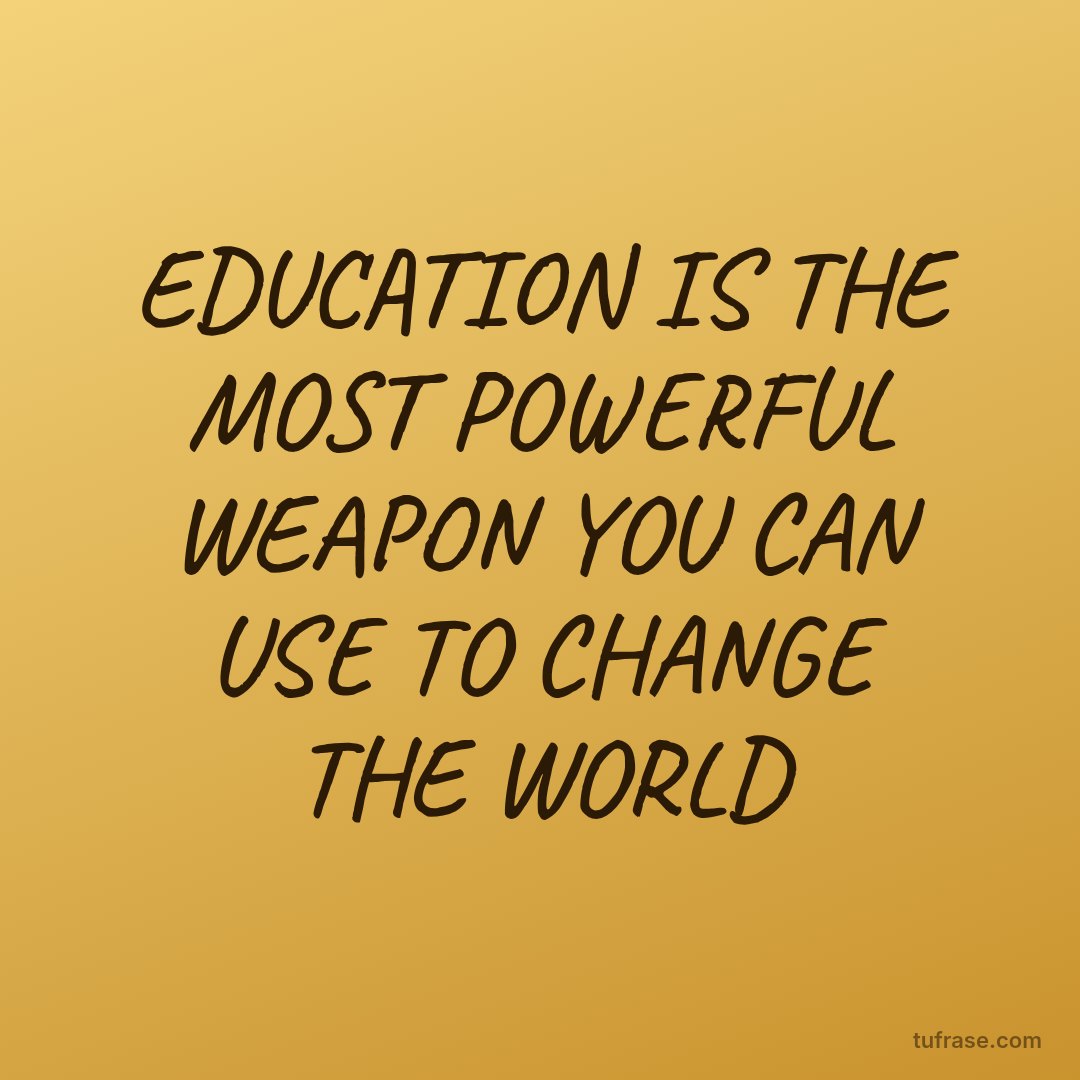 EDUCATION IS THE MOST POWERFUL WEAPON YOU CAN USE TO CHANGE THE WORLD