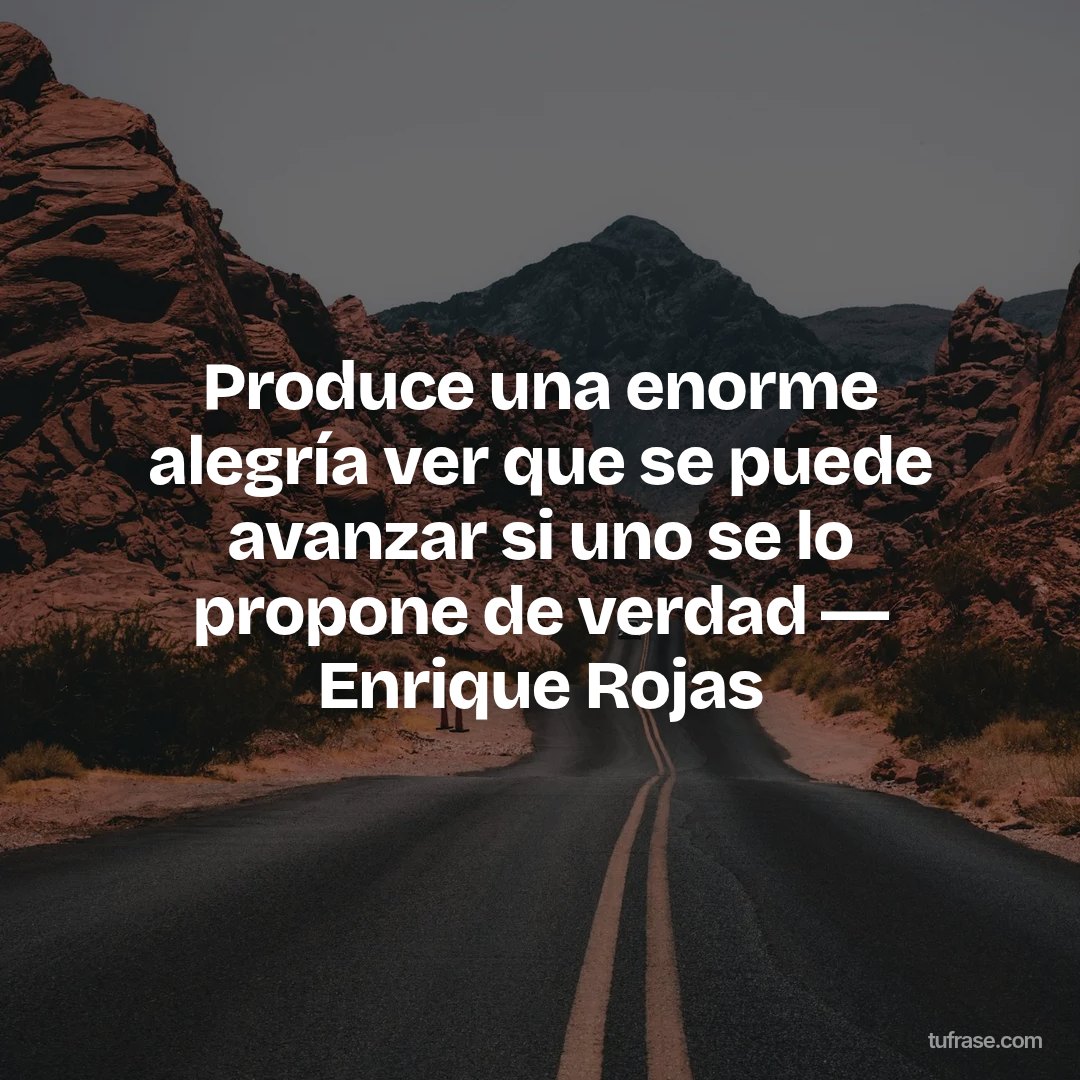 Produce una enorme alegría ver que se puede avanzar si uno se lo propone de verdad ― Enrique Rojas