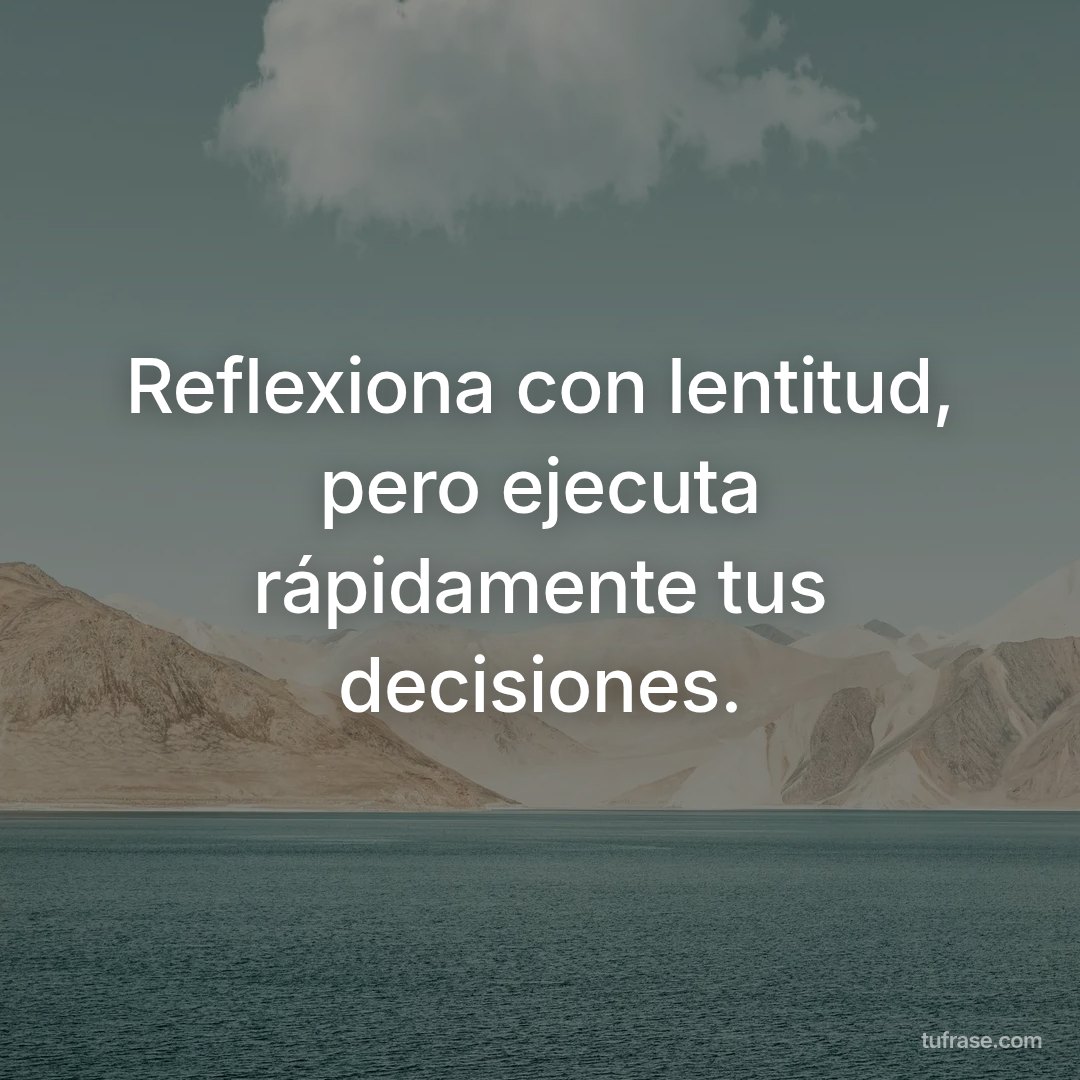 Reflexiona con lentitud, pero ejecuta rápidamente tus decisiones.