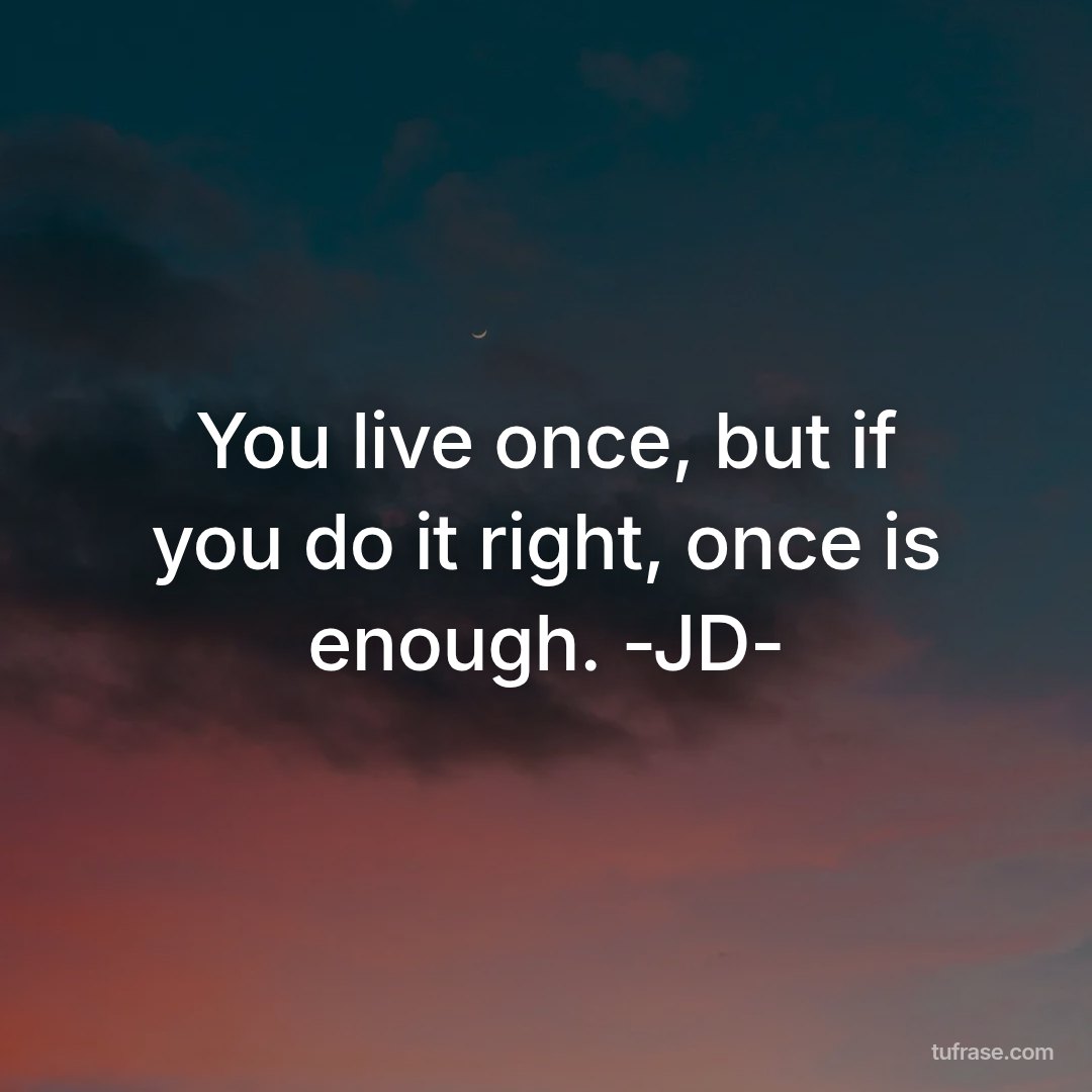 You live once, but if you do it right, once is enough. -JD-