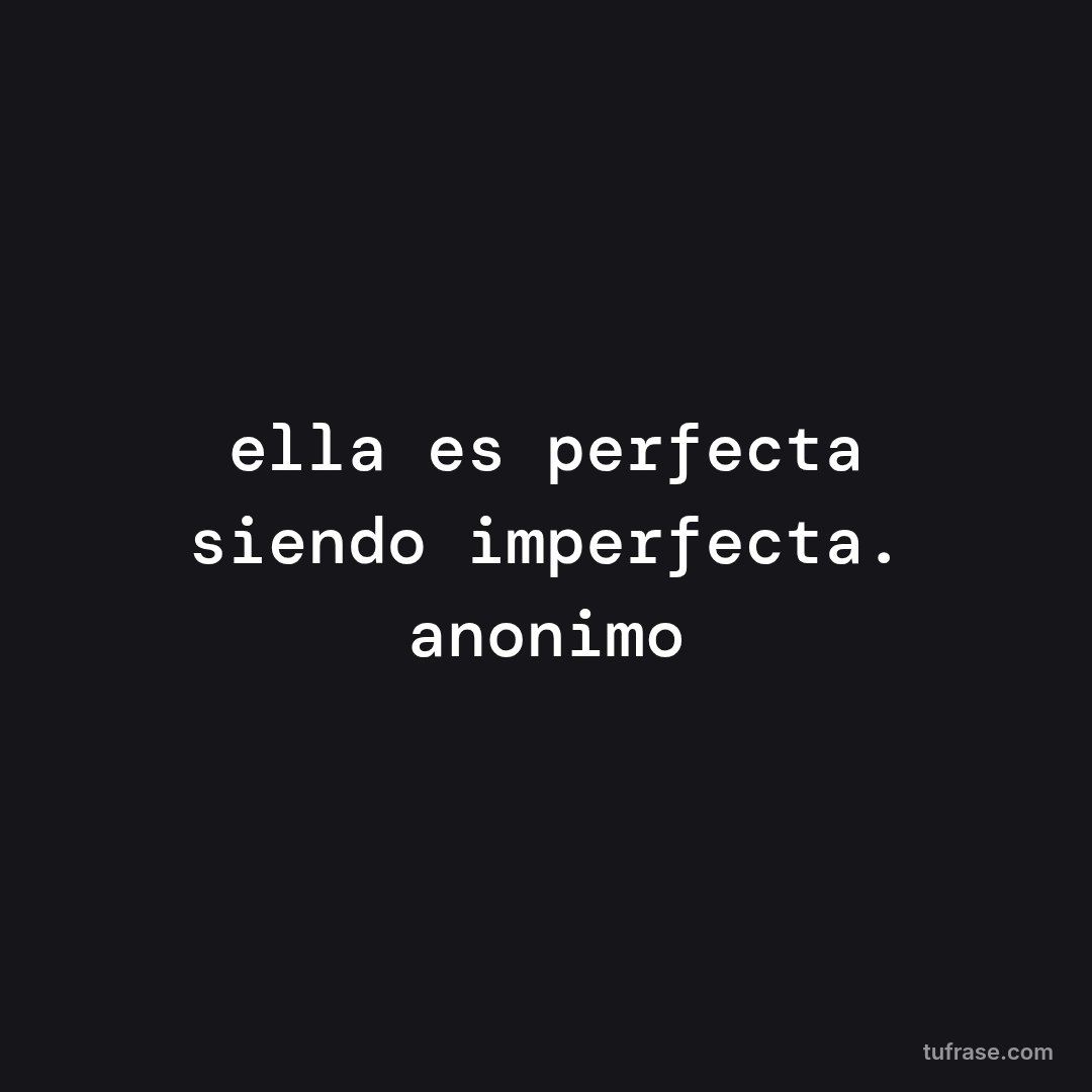 ella es perfecta siendo imperfecta. anonimo