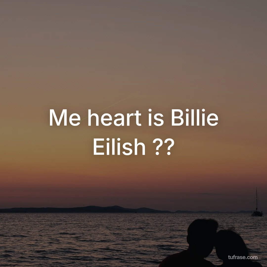 Me heart is Billie Eilish ??