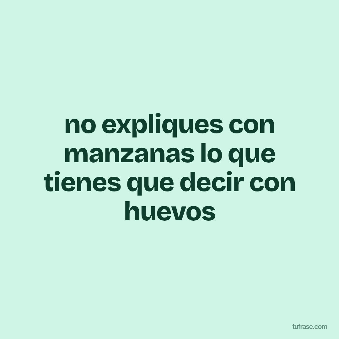 no expliques con manzanas lo que tienes que decir con huevos