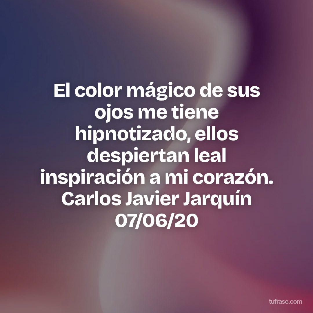 El color mágico de sus ojos me tiene hipnotizado, ellos despiertan leal inspiración a mi corazón. Carlos Javier Jarquín 07/06/20