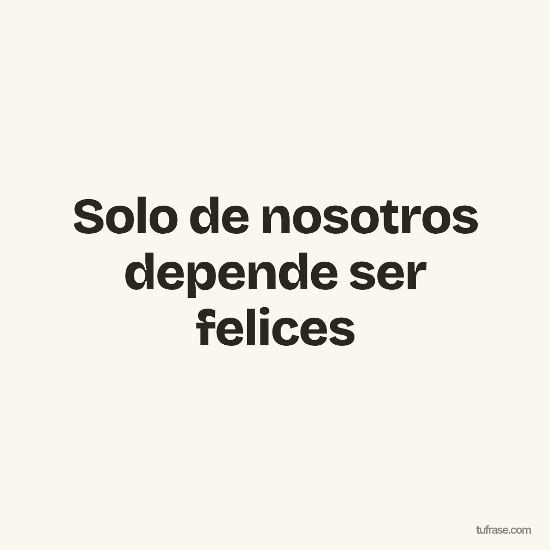Solo de nosotros depende ser felices