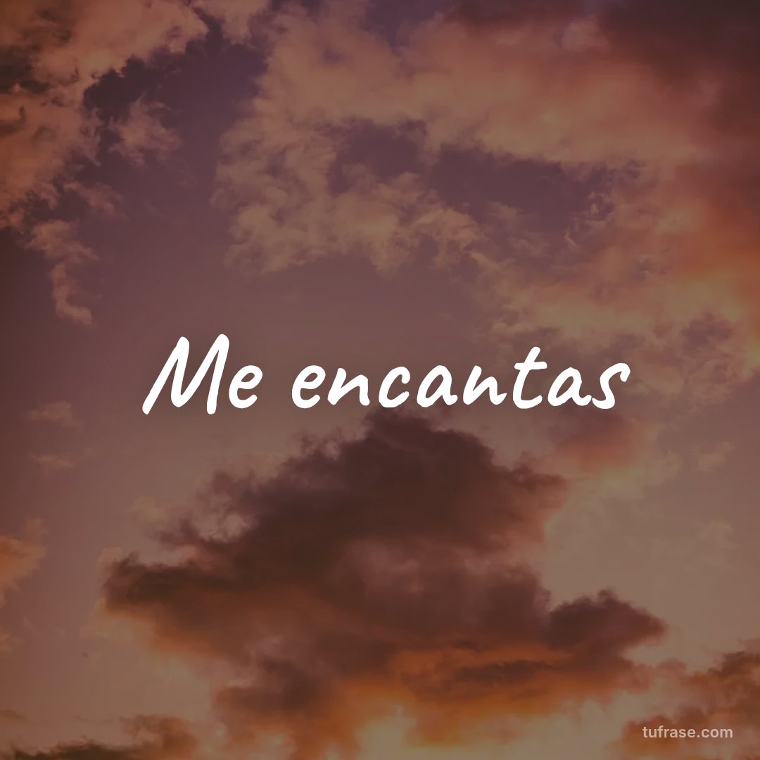 Me encantas