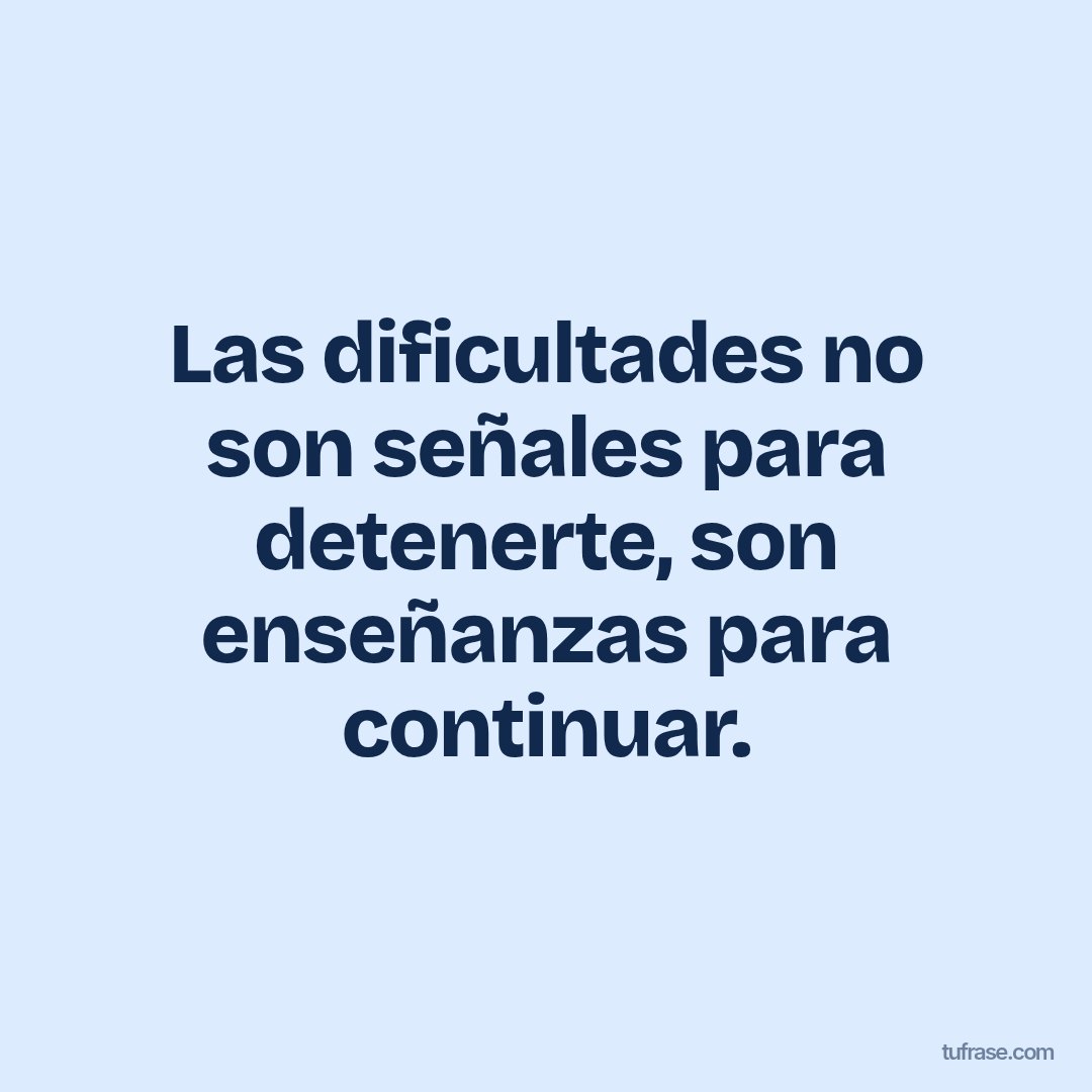 Las dificultades no son señales para detenerte, son enseñanzas para continuar.