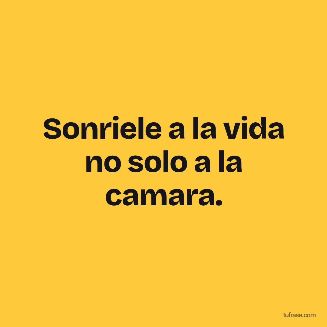 Sonriele a la vida no solo a la camara.