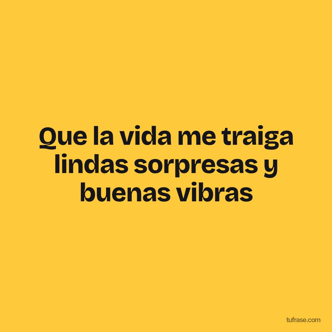Que la vida me traiga lindas sorpresas y buenas vibras