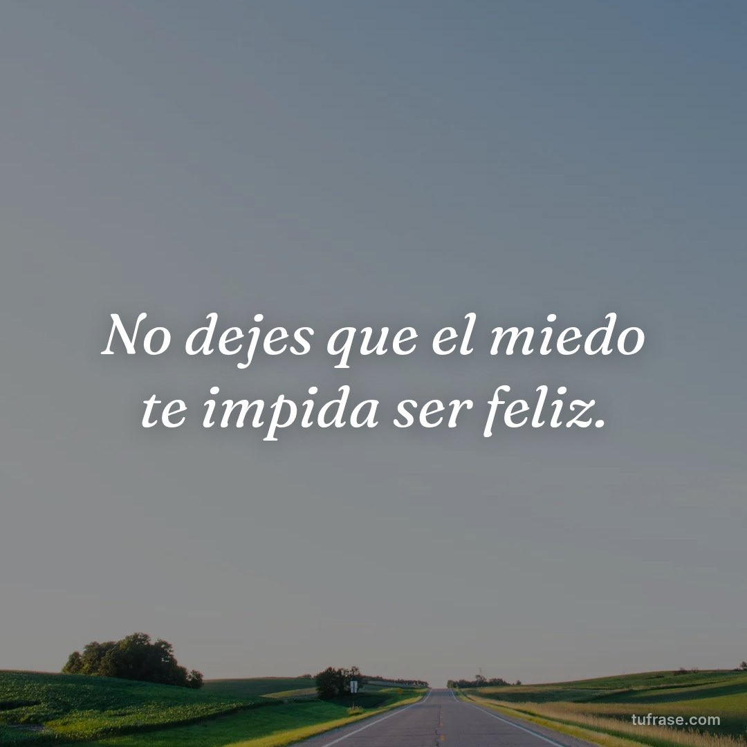 No dejes que el miedo te impida ser feliz.